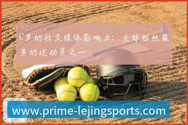 C罗的社交媒体影响力:全球粉丝最多的运动员之一